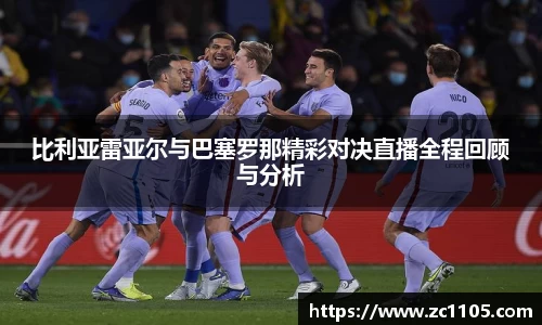 比利亚雷亚尔与巴塞罗那精彩对决直播全程回顾与分析