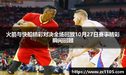 火箭与快船精彩对决全场回放10月27日赛事精彩瞬间回顾