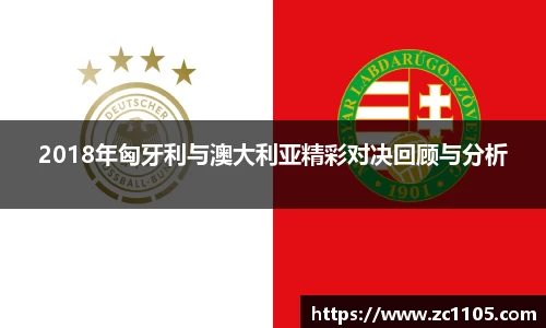 2018年匈牙利与澳大利亚精彩对决回顾与分析