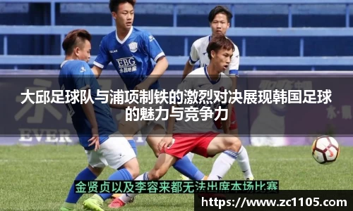 大邱足球队与浦项制铁的激烈对决展现韩国足球的魅力与竞争力
